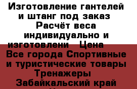 Изготовление гантелей и штанг под заказ. Расчёт веса индивидуально и изготовлени › Цена ­ 1 - Все города Спортивные и туристические товары » Тренажеры   . Забайкальский край,Чита г.